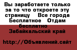 Вы заработаете только за то что откроете эту страницу. - Все города Бесплатное » Отдам бесплатно   . Забайкальский край